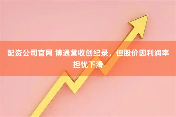 配资公司官网 博通营收创纪录，但股价因利润率担忧下滑