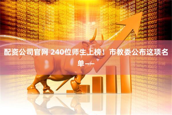 配资公司官网 240位师生上榜！市教委公布这项名单——