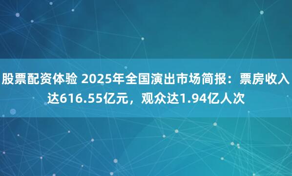 股票配资体验 2025年全国演出市场简报：票房收入达616.55亿元，观众达1.94亿人次