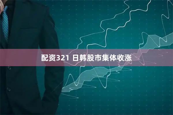 配资321 日韩股市集体收涨
