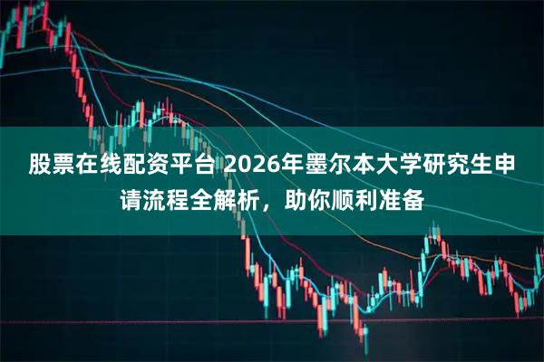 股票在线配资平台 2026年墨尔本大学研究生申请流程全解析，助你顺利准备