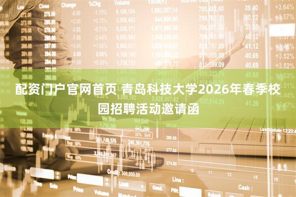 配资门户官网首页 青岛科技大学2026年春季校园招聘活动邀请函