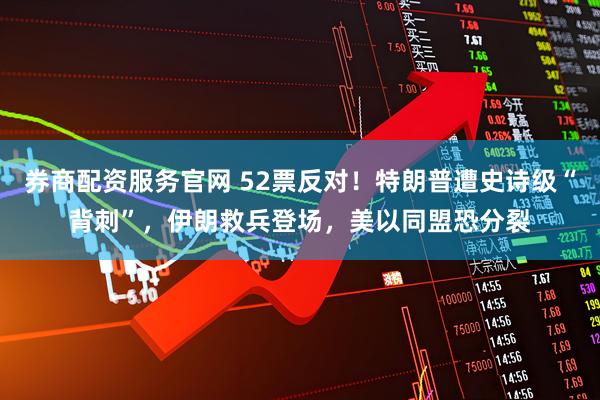 券商配资服务官网 52票反对！特朗普遭史诗级“背刺”，伊朗救兵登场，美以同盟恐分裂