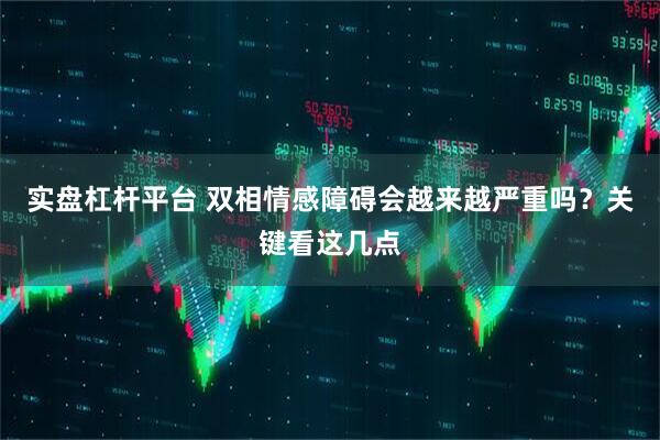 实盘杠杆平台 双相情感障碍会越来越严重吗？关键看这几点