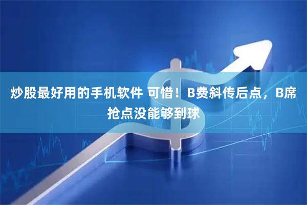 炒股最好用的手机软件 可惜！B费斜传后点，B席抢点没能够到球