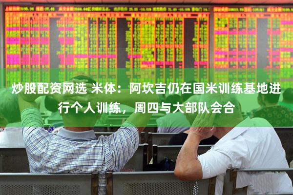 炒股配资网选 米体：阿坎吉仍在国米训练基地进行个人训练，周四与大部队会合